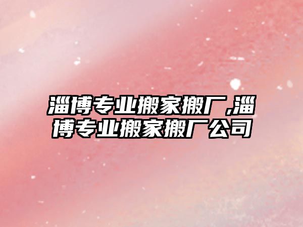 淄博專業搬家搬廠,淄博專業搬家搬廠公司