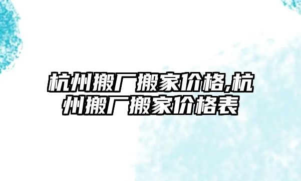 杭州搬廠搬家價格,杭州搬廠搬家價格表