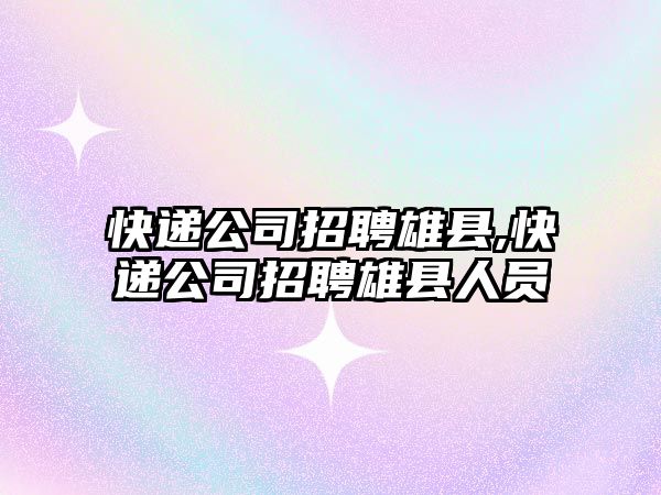 快遞公司招聘雄縣,快遞公司招聘雄縣人員