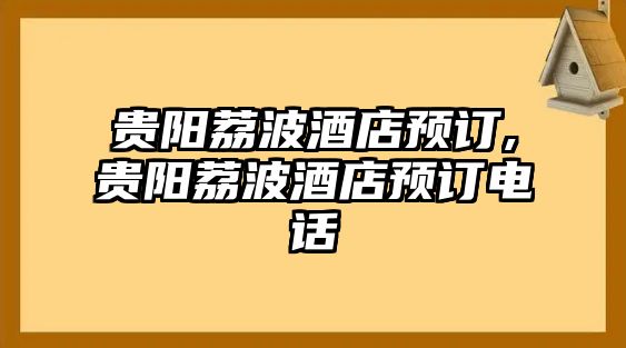 貴陽荔波酒店預(yù)訂,貴陽荔波酒店預(yù)訂電話