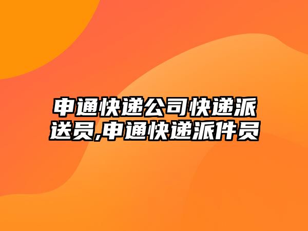 申通快遞公司快遞派送員,申通快遞派件員