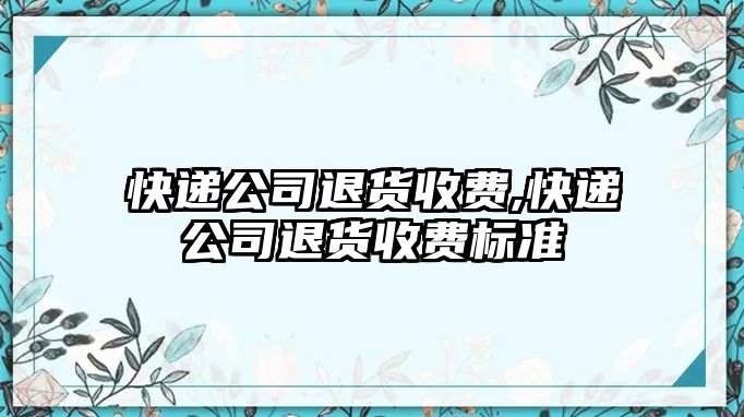 快遞公司退貨收費,快遞公司退貨收費標準