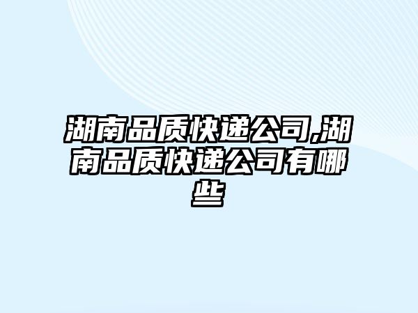 湖南品質快遞公司,湖南品質快遞公司有哪些