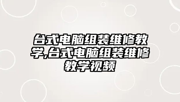 臺式電腦組裝維修教學,臺式電腦組裝維修教學視頻