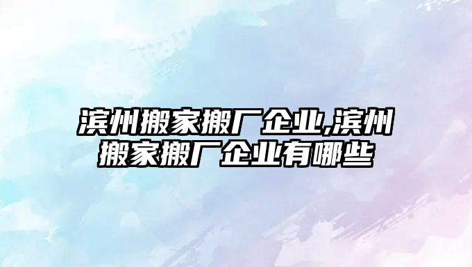 濱州搬家搬廠企業(yè),濱州搬家搬廠企業(yè)有哪些