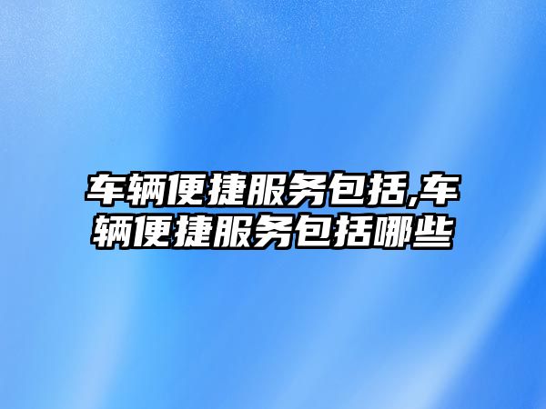 車輛便捷服務包括,車輛便捷服務包括哪些