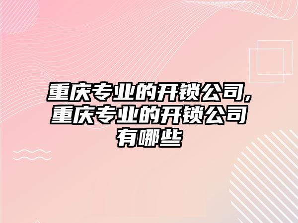 重慶專業的開鎖公司,重慶專業的開鎖公司有哪些