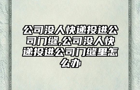 公司沒人快遞投進公司門縫,公司沒人快遞投進公司門縫里怎么辦