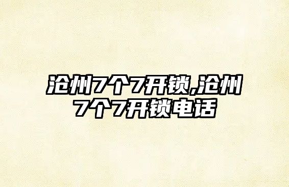 滄州7個7開鎖,滄州7個7開鎖電話