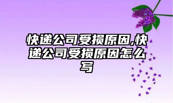 快遞公司受損原因,快遞公司受損原因怎么寫