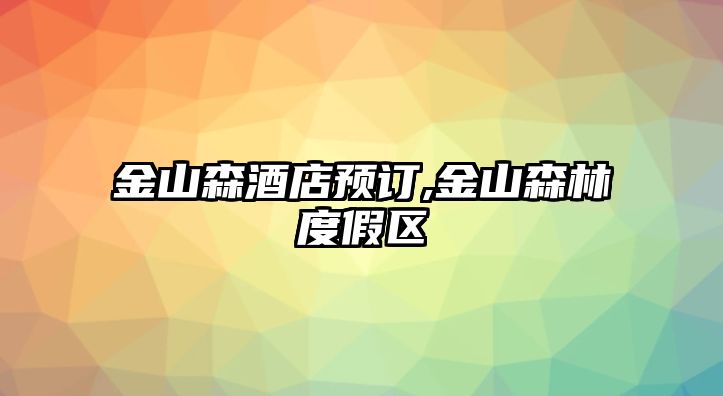 金山森酒店預訂,金山森林度假區