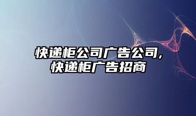 快遞柜公司廣告公司,快遞柜廣告招商