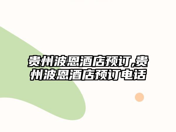 貴州波恩酒店預(yù)訂,貴州波恩酒店預(yù)訂電話(huà)