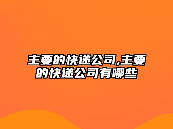 主要的快遞公司,主要的快遞公司有哪些