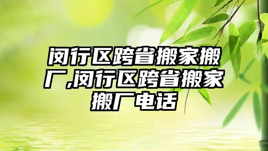 閔行區(qū)跨省搬家搬廠,閔行區(qū)跨省搬家搬廠電話