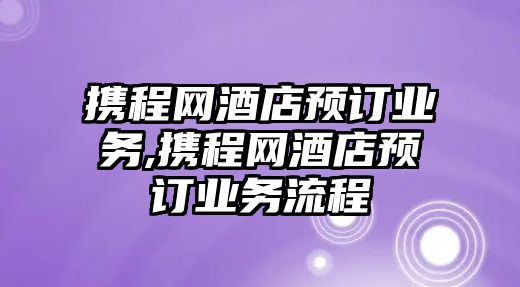 攜程網酒店預訂業務,攜程網酒店預訂業務流程