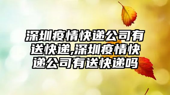 深圳疫情快遞公司有送快遞,深圳疫情快遞公司有送快遞嗎