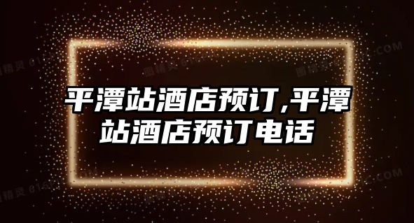 平潭站酒店預訂,平潭站酒店預訂電話