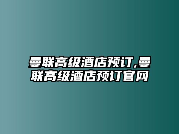 曼聯(lián)高級(jí)酒店預(yù)訂,曼聯(lián)高級(jí)酒店預(yù)訂官網(wǎng)