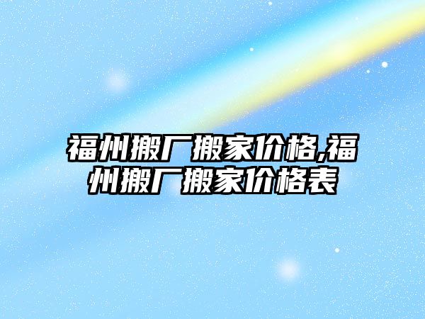 福州搬廠搬家價格,福州搬廠搬家價格表