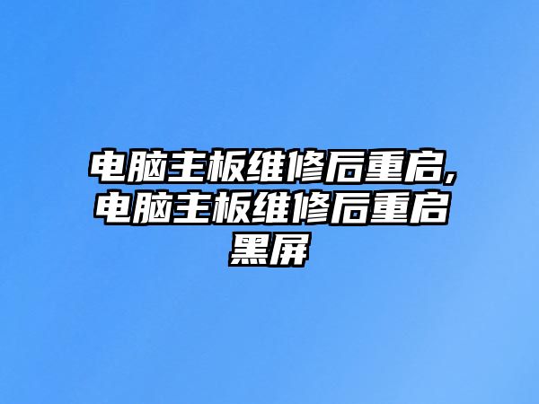 電腦主板維修后重啟,電腦主板維修后重啟黑屏