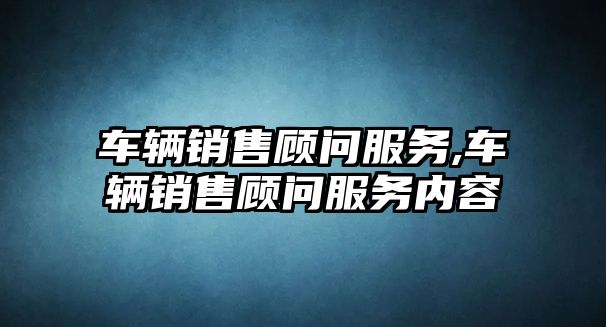 車輛銷售顧問服務,車輛銷售顧問服務內容