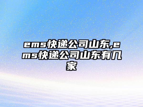 ems快遞公司山東,ems快遞公司山東有幾家