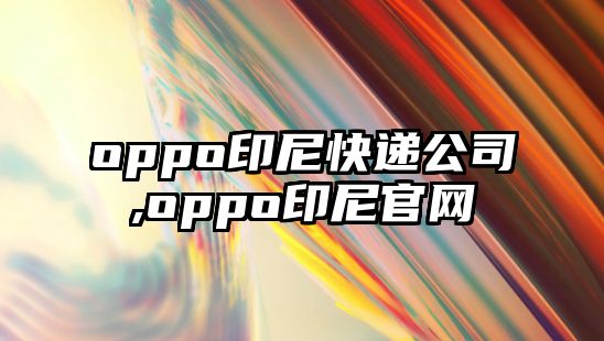 oppo印尼快遞公司,oppo印尼官網(wǎng)