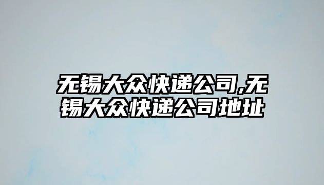 無錫大眾快遞公司,無錫大眾快遞公司地址