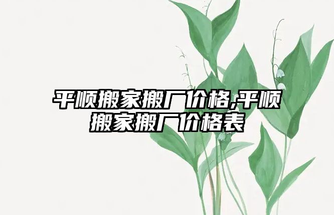 平順搬家搬廠價格,平順搬家搬廠價格表