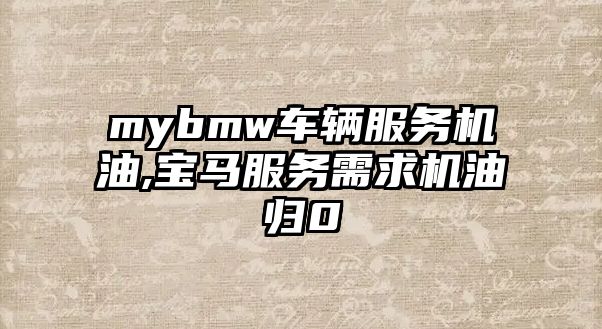 mybmw車輛服務(wù)機(jī)油,寶馬服務(wù)需求機(jī)油歸0