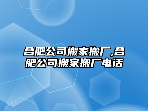 合肥公司搬家搬廠,合肥公司搬家搬廠電話