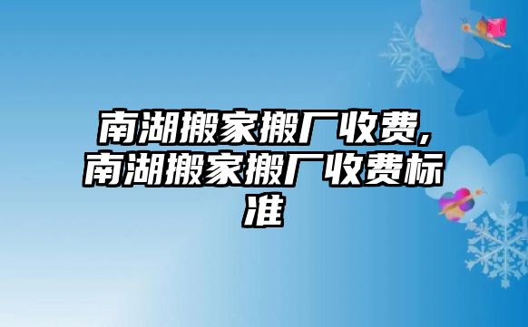 南湖搬家搬廠收費,南湖搬家搬廠收費標準