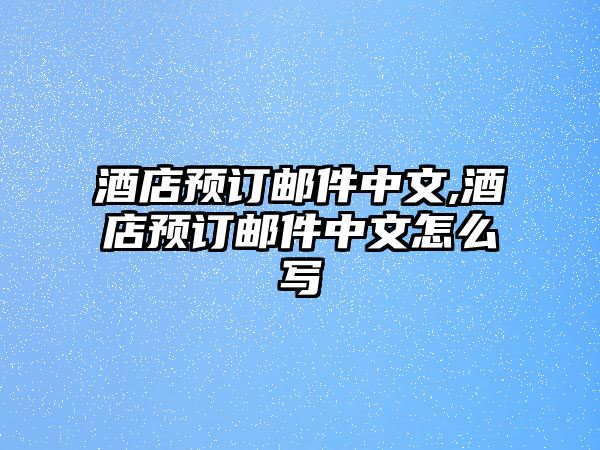 酒店預訂郵件中文,酒店預訂郵件中文怎么寫