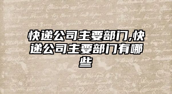 快遞公司主要部門,快遞公司主要部門有哪些