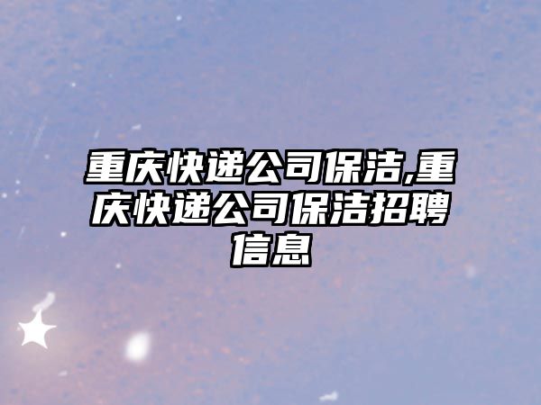 重慶快遞公司保潔,重慶快遞公司保潔招聘信息