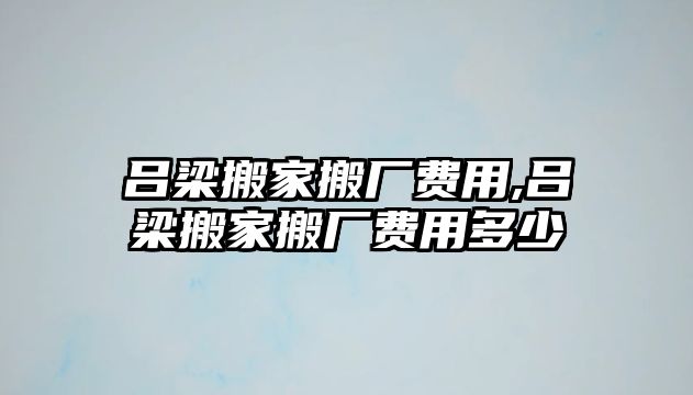 呂梁搬家搬廠費用,呂梁搬家搬廠費用多少