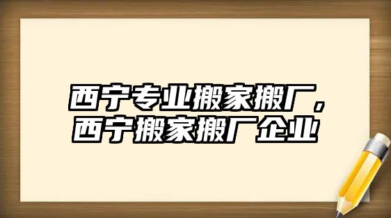 西寧專業搬家搬廠,西寧搬家搬廠企業