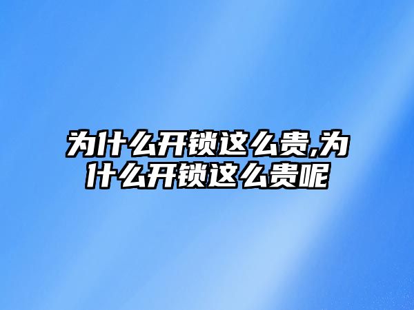 為什么開鎖這么貴,為什么開鎖這么貴呢