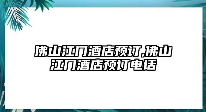 佛山江門酒店預(yù)訂,佛山江門酒店預(yù)訂電話