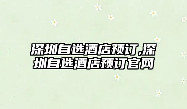 深圳自選酒店預訂,深圳自選酒店預訂官網