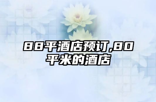 88平酒店預(yù)訂,80平米的酒店