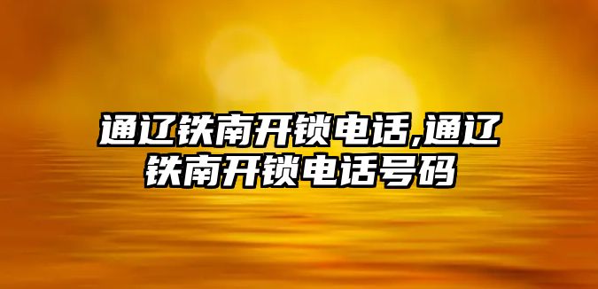 通遼鐵南開鎖電話,通遼鐵南開鎖電話號碼