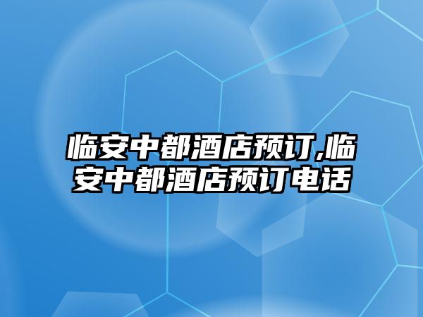 臨安中都酒店預訂,臨安中都酒店預訂電話