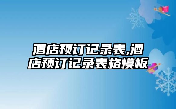 酒店預訂記錄表,酒店預訂記錄表格模板