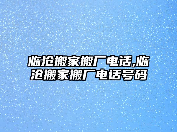 臨滄搬家搬廠電話,臨滄搬家搬廠電話號碼