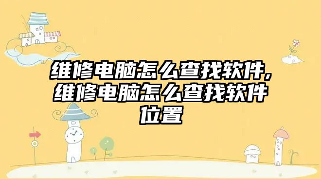 維修電腦怎么查找軟件,維修電腦怎么查找軟件位置