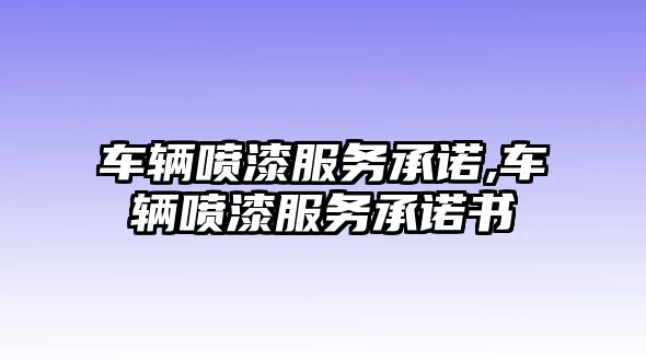 車輛噴漆服務承諾,車輛噴漆服務承諾書