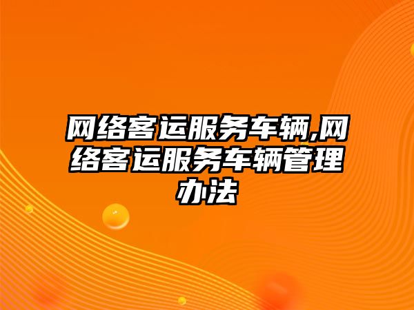 網絡客運服務車輛,網絡客運服務車輛管理辦法