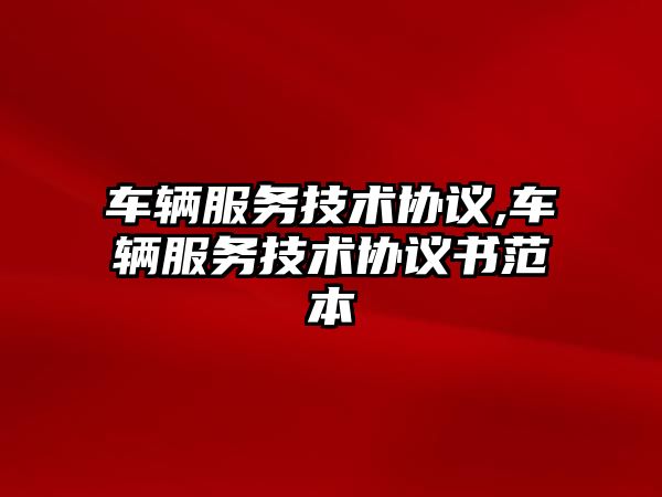 車輛服務技術協議,車輛服務技術協議書范本